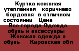 Куртка кожаная утеплённая , коричнево-бордовая, в отличном состоянии › Цена ­ 10 000 - Все города Одежда, обувь и аксессуары » Женская одежда и обувь   . Кировская обл.